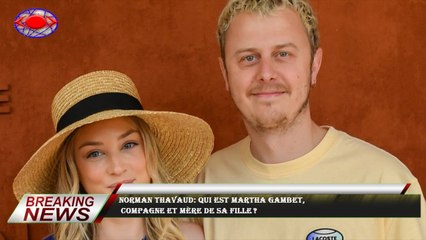 Norman Thavaud: qui est Martha Gambet,  compagne et mère de sa fille ?