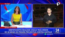Pedro Castillo: simpatizantes realizan vigilia tras orden de 18 meses de prisión preventiva en su contra