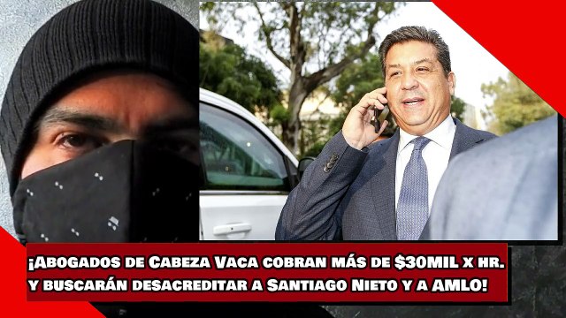 ¡Abogados de Cabeza Vaca cobran más de $30MIL por hora y buscarán desacreditar a Santiago Nieto y a AMLO!