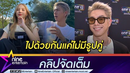 ไม่ต้องจับผิด! “ไบร์ท” ตอบชัดพาแฟนออกทริปกับก๊วนเพื่อน ขำ! งานเยอะจนเบลอใช้โฟมล้างหน้าแปรงฟัน (คลิปจัดเต็ม)