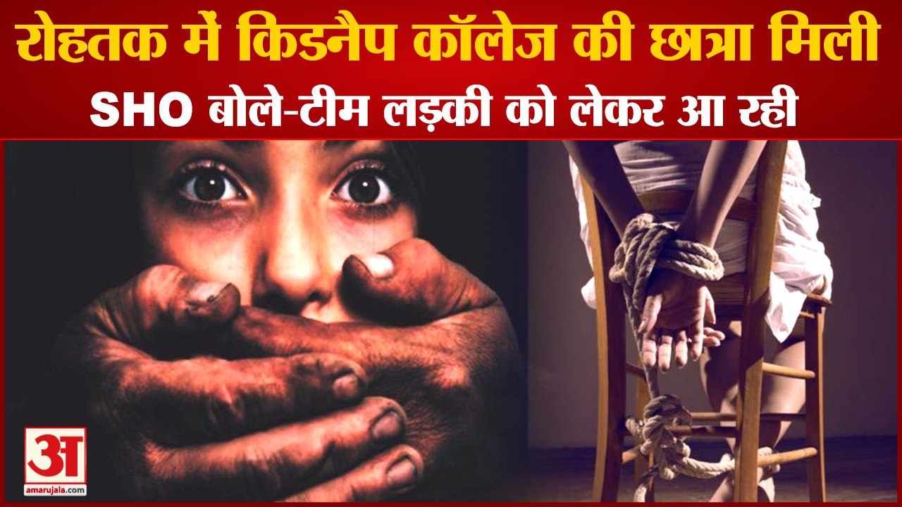 Girl Student Kidnapping Case In Rohtak|किडनैप कॉलेज की छात्रा मिली,SHO बोले-टीम लड़की को लेकर आ रही