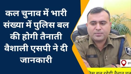 वैशाली: चुनाव में बड़ी संख्या में पुलिस बल की होगी तैनाती, वैशाली एसपी ने दी जानकारी
