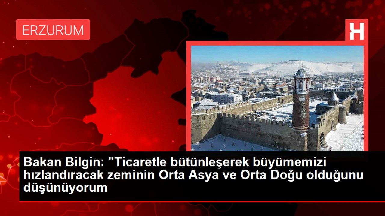 Bakan Bilgin: "Ticaretle bütünleşerek büyümemizi hızlandıracak zeminin Orta Asya ve Orta Doğu olduğunu düşünüyorum