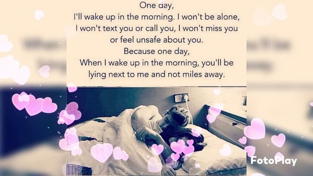 One day, I'll wake up in the morning. I won't be alone, I won't text you or call you, I won't miss you or feel unsafe about you. Because one day, When I wake up in the morning, you'll be lying next to me and not miles away. Relationships last not becaus