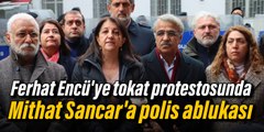 Ferhat Encü'ye tokat protestosunda Mithat Sancar'a polis ablukası