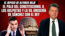 Alfonso Rojo: “El palo del Constitucional a los golpistas y la vil grosería de Sánchez con el Rey”