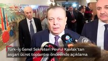 Türk-İş Genel Sekreteri Pevrul Kavlak'tan asgari ücret toplantısı öncesinde açıklama