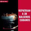 Repatrian a 38 balseros cubanos.