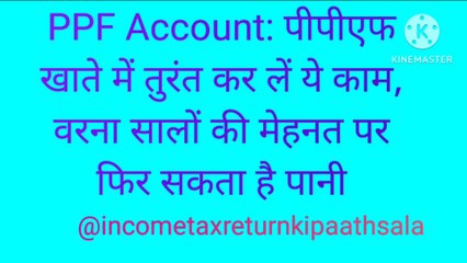 PPF Account: पीपीएफ खाते में तुरंत कर लें ये काम, वरना सालों की मेहनत पर फिर सकता है पानी