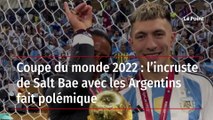 Coupe du monde 2022 : l’incruste de Salt Bae avec les Argentins fait polémique