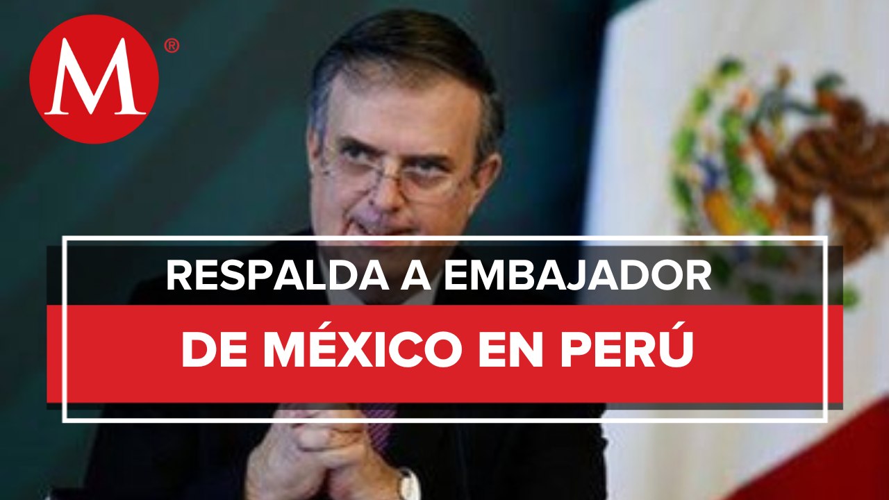 "Infundado y reprobable" pedir a embajador dejar Perú en 72 horas: Ebrard