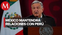 SRE ha decidido no romper relaciones con Perú: AMLO; ya se nombró a encargado de embajada