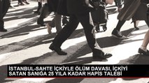 İSTANBUL-SAHTE İÇKİYLE ÖLÜM DAVASI, İÇKİYİ SATAN SANIĞA 25 YILA KADAR HAPİS TALEBİ