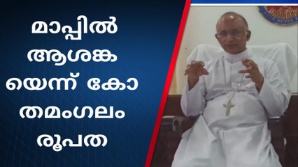 സർക്കാർ പുറത്തു വിട്ട മാപ്പ് ആശങ്കകൾ അകറ്റുന്നില്ലെന്ന് കോതമംഗലം രൂപത