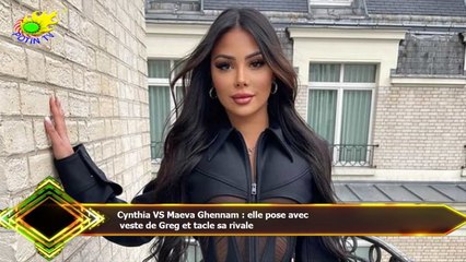 Cynthia VS Maeva Ghennam : elle pose avec  veste de Greg et tacle sa rivale