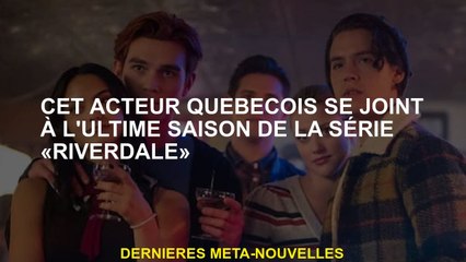 Cet acteur Québec rejoint la dernière saison de la série "Riverdale"