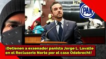 ¡Detienen a exsenador PANISTA Jorge Luis Lavalle en el Reclusorio Norte por el caso Odebrecht!