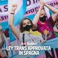 La Spagna riconosce i diritti delle persone transgender con l'approvazione della Ley Trans