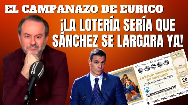 Eurico Campano: ¡La lotería sería que Sánchez se largara ya!