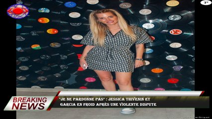 "Je ne pardonne pas" : Jessica Thivenin et  Garcia en froid après une violente dispute