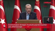 Cumhurbaşkanı Erdoğan: Fırsatçılık peşinde koşanları asla affetmeyeceğiz.