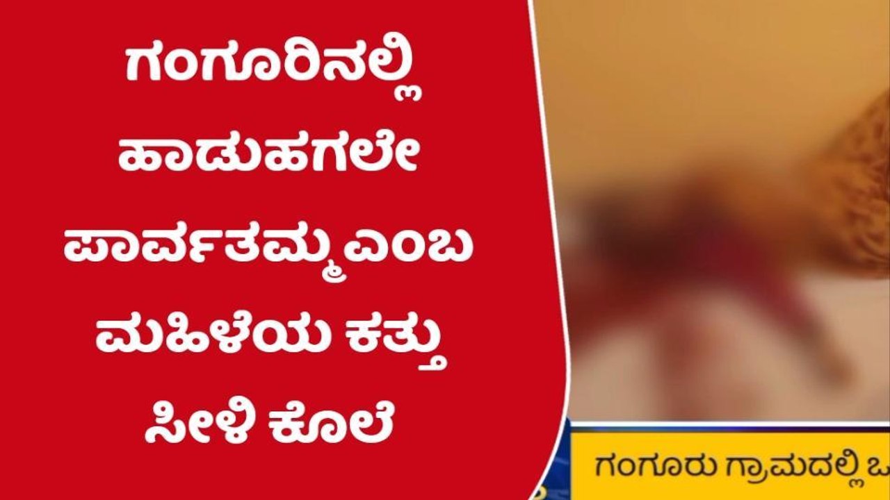 ಗಂಗೂರು ಗ್ರಾಮದಲ್ಲಿ ಒಂಟಿ ಮಹಿಳೆಯ ಕತ್ತು ಸೀಳಿ ಭೀಕರ ಕೊಲೆ!