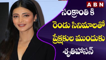 సంక్రాంతి కి రెండు సినిమాలతో ప్రేక్షకుల ముందుకు వస్తున్న శృతిహాసన్