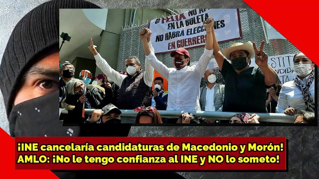 ¡INE quitaría candidaturas a Macedonio y Morón! AMLO ¡No le tengo confianza al INE y NO lo someto!