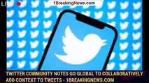 104318-mainTwitter Community Notes Go Global to Collaboratively Add Context to Tweets - 1breakingnews.com
