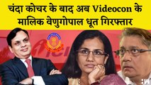 Loan Fraud Case में Videocon के फाउंडर Venugopal Dhoot गिरफ्तार, Chanda Kochhar | Deepak Kochhar |