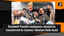 Kashmiri Pandit employees should be transferred to Jammu: Ghulam Nabi Azad