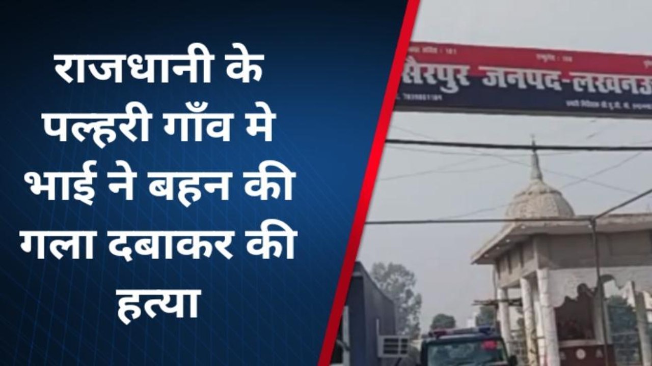 लखनऊ: प्रेम प्रसंग के शक में भाई ने बहन को उतारा मौत के घाट,देखें पूरी खबर