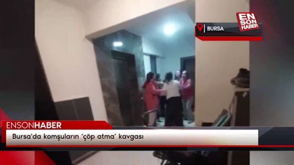 Bursa'da komşuların ‘çöp atma’ kavgası