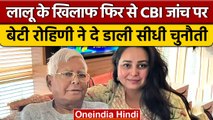 Lalu Yadav के खिलाफ CBI जांच शुरु होने पर भड़कीं Rohini Acharya, BJP पर किया हमला | वनइंडिया  हिंदी