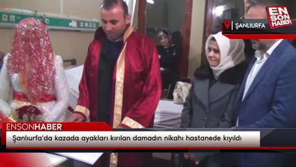 Şanlıurfa'da kazada ayakları kırılan damadın nikahı hastanede kıyıldı
