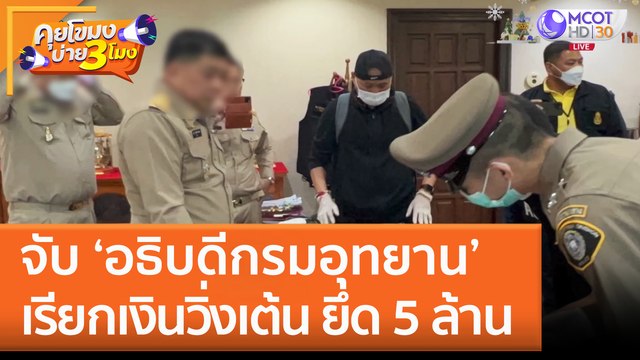 จับ 'อธิบดีกรมอุทยาน' เรียกเงินวิ่งเต้น ยึด 5 ล้าน ในห้องทำงาน (27 ธ.ค. 65) คุยโขมงบ่าย 3 โมง