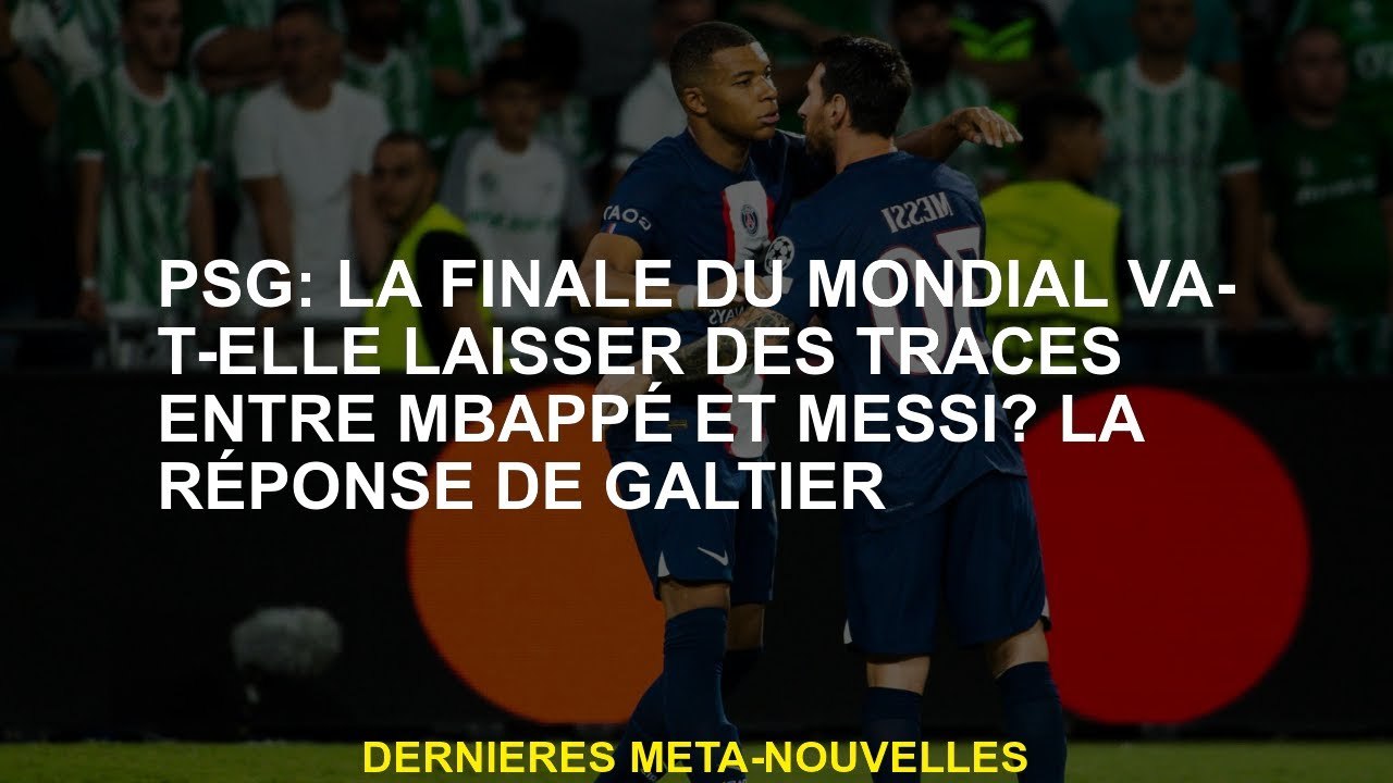 PSG: La finale de la Coupe du monde laissera-t-elle des traces entre Mbappé et Messi? La réponse de