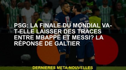 PSG: La finale de la Coupe du monde laissera-t-elle des traces entre Mbappé et Messi? La réponse de