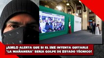 ¡AMLO alerta que si el INE intenta quitarle LA MAÑANERA” sería GOLPE de ESTADO técnico!