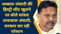 अब्बास अंसारी मामले में सांसद अफजाल अंसारी ने तोड़ी चुप्पी, सरकार पर लगाया बड़ा आरोप