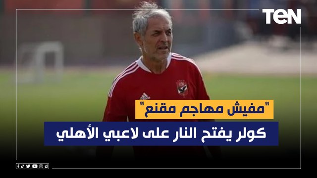 مفيش مهاجم مقنع .. كولر يفتح النار على لاعبي الأهلي والإدارة في حالة استياء مع المدرب بسبب تصريحاته