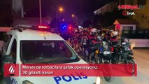 Mersin'de torbacılara şafak operasyonu: 30 gözaltı kararı