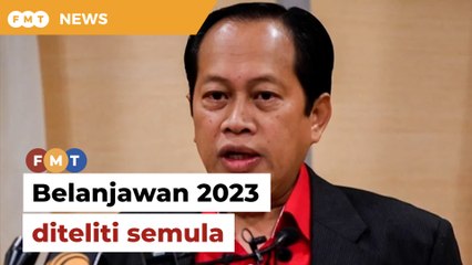 Kerajaan teliti semula Belanjawan 2023, kata Ahmad Maslan