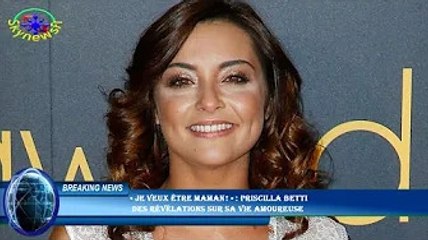 « Je veux être maman ! » : Priscilla Betti  des révélations sur sa vie amoureuse
