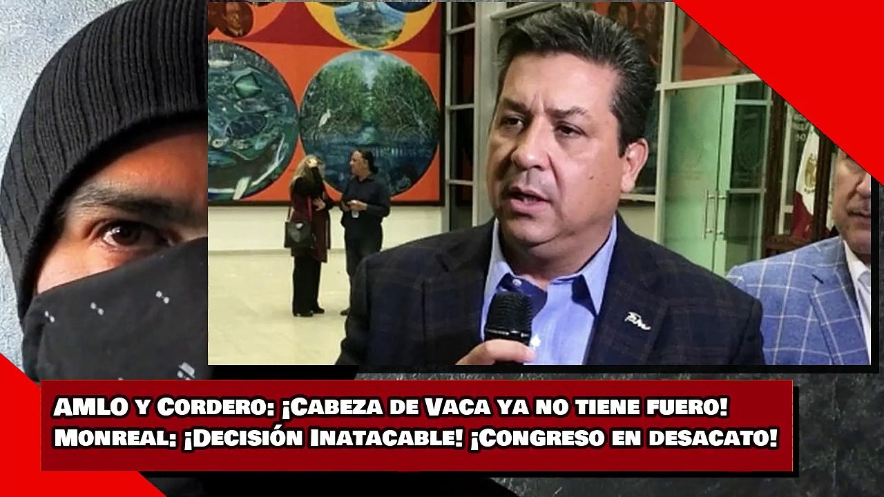 AMLO y Cordero¡Cabeza de Vaca NO tiene fuero! Monreal ¡Decisión Inatacable! ¡Congreso en desacato!