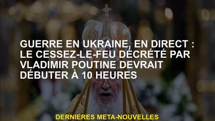 Guerre en Ukraine, Live: Le cessez-le-feu décréé par Vladimir Poutine devrait commencer à 10 h.