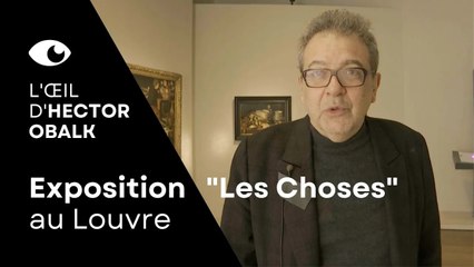L'œil d'Hector Obalk : l'exposition "Les Choses" au Louvre