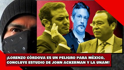 ¡LORENZO CÓRDOVA ES UN PELIGRO PARA MÉXICO, CONCLUYE ESTUDIO DE JOHN ACKERMAN!