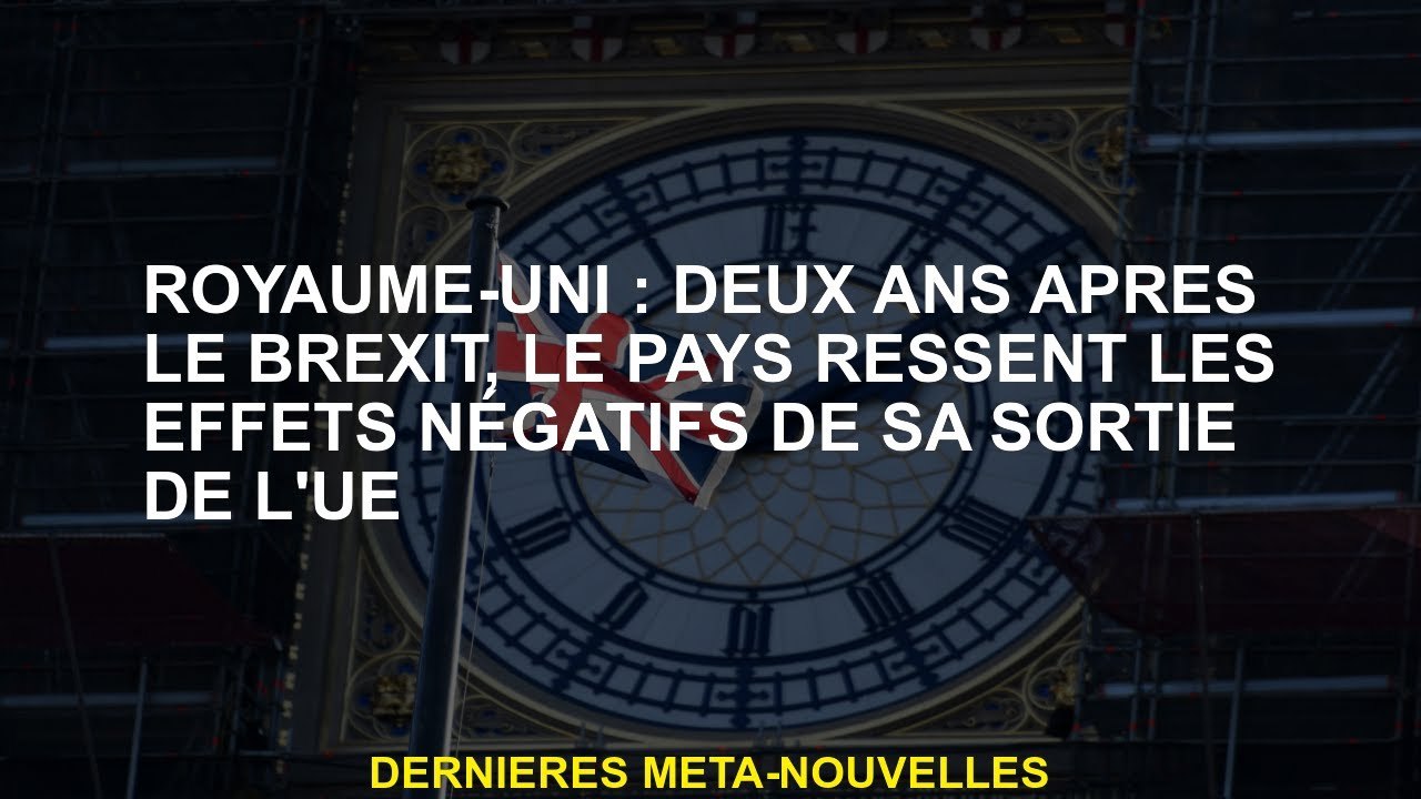 Royaume-Uni: deux ans après le Brexit, le pays ressent les effets négatifs de sa sortie de l'UE