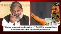 'No tax imposed on dreaming': Anil Vij’s jibe at Rahul’s PM candidate predictions
